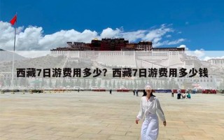 西藏7日游费用多少？西藏7日游费用多少钱