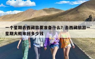 一个星期去西藏需要准备什么？去西藏旅游一星期大概来回多少钱
