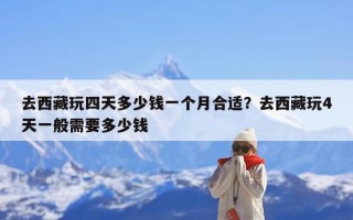 去西藏玩四天多少钱一个月合适？去西藏玩4天一般需要多少钱