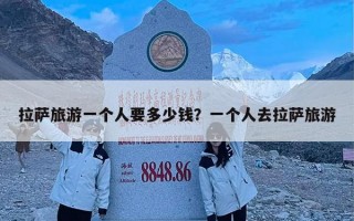 拉萨旅游一个人要多少钱？一个人去拉萨旅游
