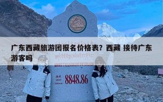 广东西藏旅游团报名价格表？西藏 接待广东游客吗