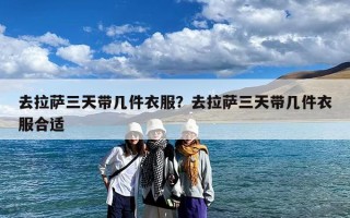 去拉萨三天带几件衣服？去拉萨三天带几件衣服合适