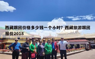 西藏跟团价格多少钱一个小时？西藏旅游跟团报价2018