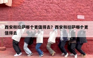 西安和拉萨哪个更值得去？西安和拉萨哪个更值得去