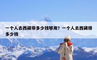 一个人去西藏带多少钱够用？一个人去西藏得多少钱