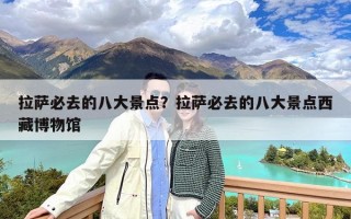 拉萨必去的八大景点？拉萨必去的八大景点西藏博物馆