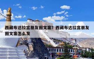 西藏布达拉宫朋友圈文案？西藏布达拉宫朋友圈文案怎么发