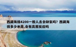 西藏海拔4200一般人去会缺氧吗？西藏海拔多少米高,会有高原反应吗
