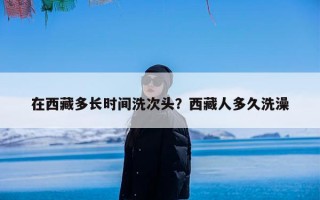 在西藏多长时间洗次头？西藏人多久洗澡