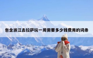 包含浙江去拉萨玩一周需要多少钱费用的词条