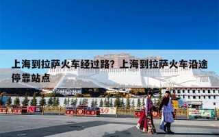 上海到拉萨火车经过路？上海到拉萨火车沿途停靠站点