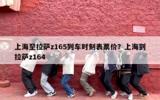 上海至拉萨z165列车时刻表票价？上海到拉萨z164