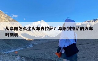 从阜阳怎么坐火车去拉萨？阜阳到拉萨的火车时刻表