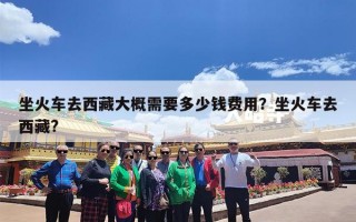 坐火车去西藏大概需要多少钱费用？坐火车去西藏?