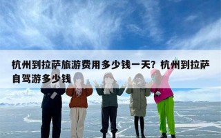杭州到拉萨旅游费用多少钱一天？杭州到拉萨自驾游多少钱