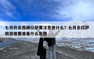 七月份去西藏拉萨要注意些什么？七月去拉萨旅游需要准备什么东西