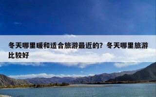 冬天哪里暖和适合旅游最近的？冬天哪里旅游比较好