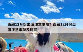 西藏12月份出游注意事项？西藏12月份出游注意事项及时间