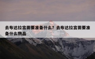 去布达拉宫需要准备什么？去布达拉宫需要准备什么物品