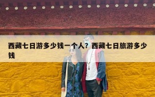 西藏七日游多少钱一个人？西藏七日旅游多少钱