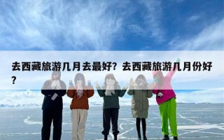 去西藏旅游几月去最好？去西藏旅游几月份好?