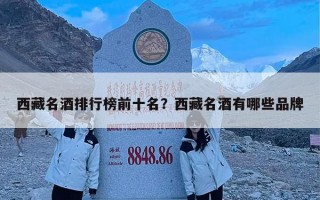 西藏名酒排行榜前十名？西藏名酒有哪些品牌