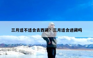 三月适不适合去西藏？三月适合进藏吗