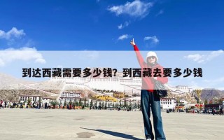 到达西藏需要多少钱？到西藏去要多少钱