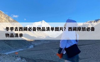 冬季去西藏必备物品清单图片？西藏摩旅必备物品清单