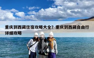 重庆到西藏住宿攻略大全？重庆到西藏自由行详细攻略