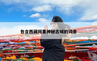 包含西藏阿里神秘古城的词条