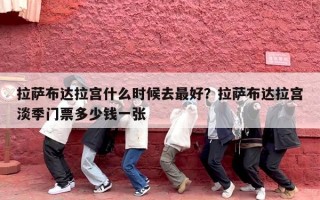 拉萨布达拉宫什么时候去最好？拉萨布达拉宫淡季门票多少钱一张