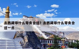去西藏带什么零食合适？去西藏带什么零食合适一点