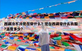 西藏冷不冷现在穿什么？现在西藏穿什么衣服?温度多少?