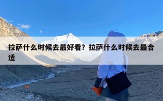 拉萨什么时候去最好看？拉萨什么时候去最合适