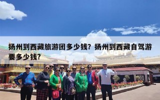 扬州到西藏旅游团多少钱？扬州到西藏自驾游要多少钱?