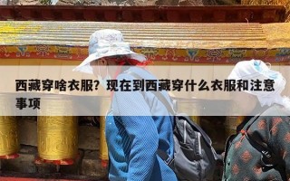 西藏穿啥衣服？现在到西藏穿什么衣服和注意事项