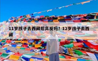 11岁孩子去西藏后高反吗？12岁孩子去西藏