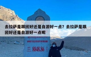 去拉萨是跟团好还是自游好一点？去拉萨是跟团好还是自游好一点呢