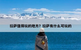 拉萨值得玩的地方？拉萨有什么可玩的