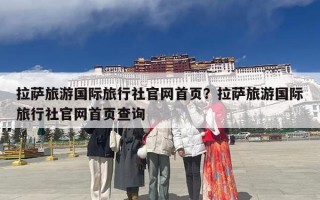 拉萨旅游国际旅行社官网首页？拉萨旅游国际旅行社官网首页查询
