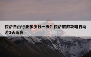 拉萨自由行要多少钱一天？拉萨旅游攻略自助游3天两夜