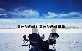 贵州至西藏？贵州至西藏铁路