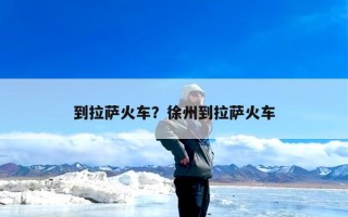 到拉萨火车？徐州到拉萨火车