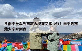从南宁坐车到西藏大概要花多少钱？南宁到西藏火车时刻表