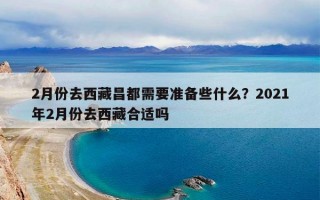 2月份去西藏昌都需要准备些什么？2021年2月份去西藏合适吗