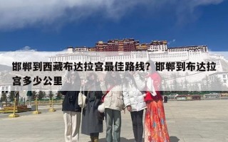 邯郸到西藏布达拉宫最佳路线？邯郸到布达拉宫多少公里