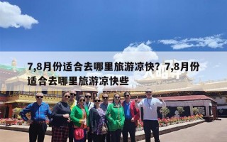 7,8月份适合去哪里旅游凉快？7,8月份适合去哪里旅游凉快些