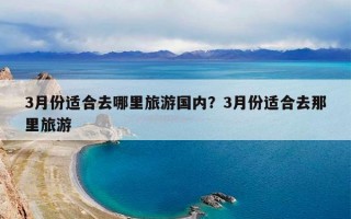 3月份适合去哪里旅游国内？3月份适合去那里旅游