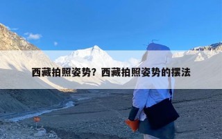 西藏拍照姿势？西藏拍照姿势的摆法
